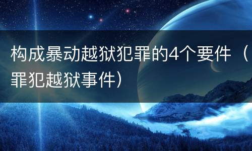 构成暴动越狱犯罪的4个要件（罪犯越狱事件）