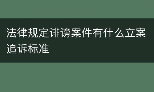 法律规定诽谤案件有什么立案追诉标准