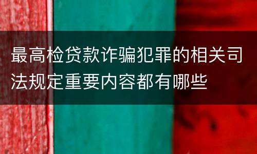 最高检贷款诈骗犯罪的相关司法规定重要内容都有哪些