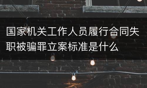 国家机关工作人员履行合同失职被骗罪立案标准是什么