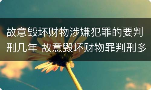 故意毁坏财物涉嫌犯罪的要判刑几年 故意毁坏财物罪判刑多久