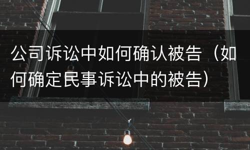 公司诉讼中如何确认被告（如何确定民事诉讼中的被告）