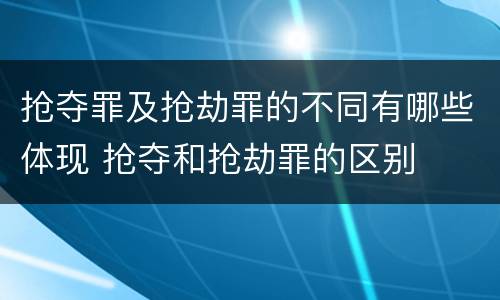 抢夺罪及抢劫罪的不同有哪些体现 抢夺和抢劫罪的区别
