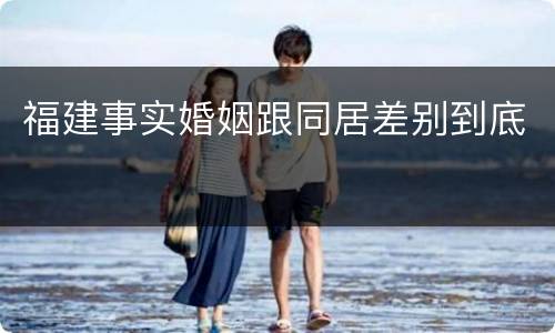 福建事实婚姻跟同居差别到底