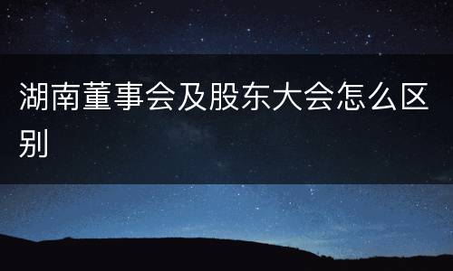 湖南董事会及股东大会怎么区别