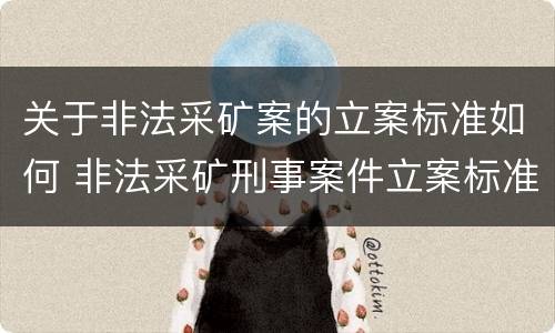 关于非法采矿案的立案标准如何 非法采矿刑事案件立案标准