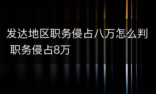 发达地区职务侵占八万怎么判 职务侵占8万