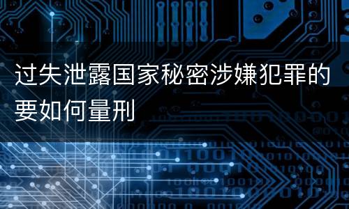 过失泄露国家秘密涉嫌犯罪的要如何量刑