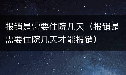 报销是需要住院几天（报销是需要住院几天才能报销）