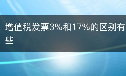 增值税发票3%和17%的区别有哪些