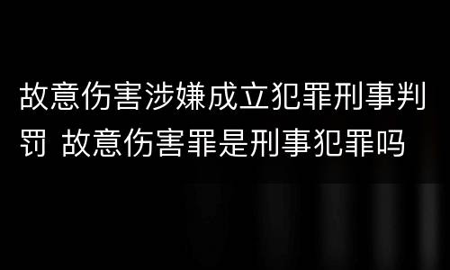 故意伤害涉嫌成立犯罪刑事判罚 故意伤害罪是刑事犯罪吗
