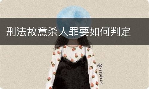 刑法故意杀人罪要如何判定