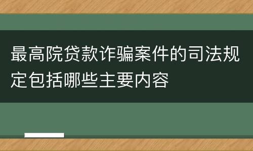 最高院贷款诈骗案件的司法规定包括哪些主要内容