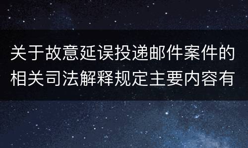 关于故意延误投递邮件案件的相关司法解释规定主要内容有哪些