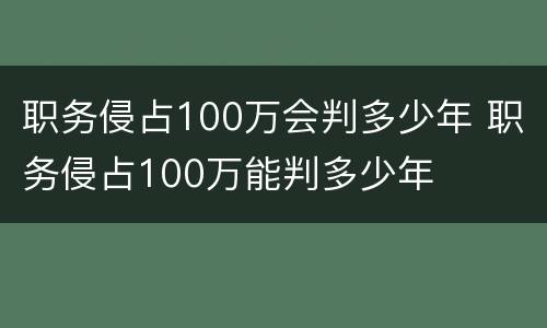 职务侵占100万会判多少年 职务侵占100万能判多少年