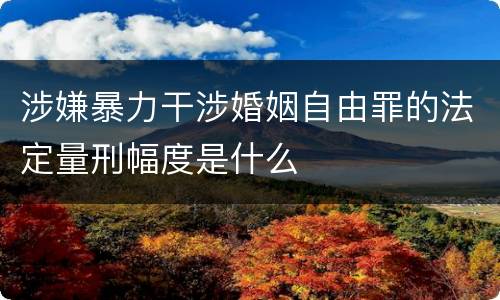 涉嫌暴力干涉婚姻自由罪的法定量刑幅度是什么