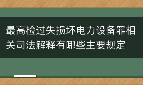最高检过失损坏电力设备罪相关司法解释有哪些主要规定