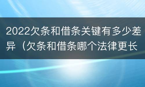2022欠条和借条关键有多少差异（欠条和借条哪个法律更长）