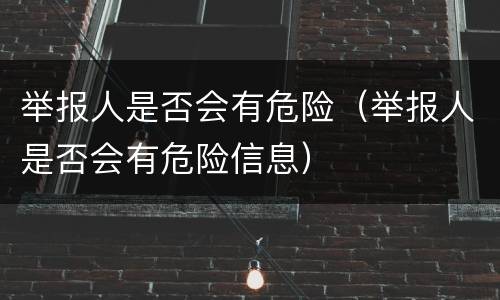 举报人是否会有危险（举报人是否会有危险信息）