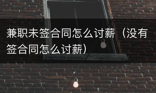 兼职未签合同怎么讨薪（没有签合同怎么讨薪）