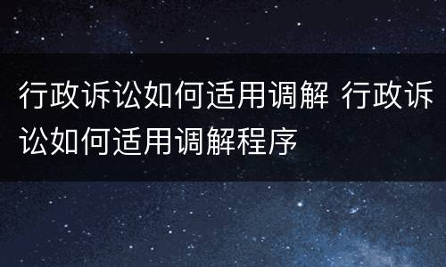 行政诉讼如何适用调解 行政诉讼如何适用调解程序