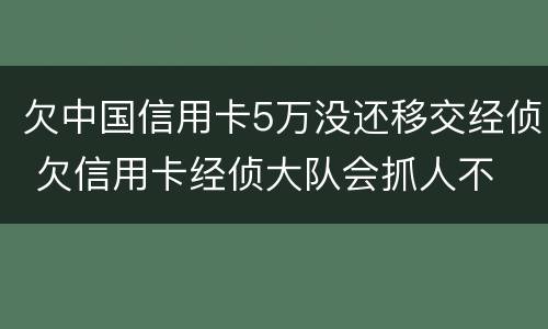 欠中国信用卡5万没还移交经侦 欠信用卡经侦大队会抓人不