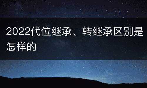 2022代位继承、转继承区别是怎样的
