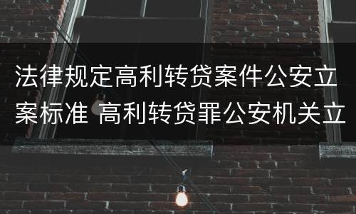 法律规定高利转贷案件公安立案标准 高利转贷罪公安机关立案标准