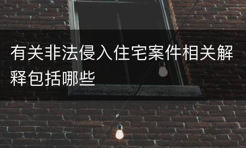 有关非法侵入住宅案件相关解释包括哪些