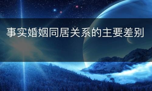 事实婚姻同居关系的主要差别