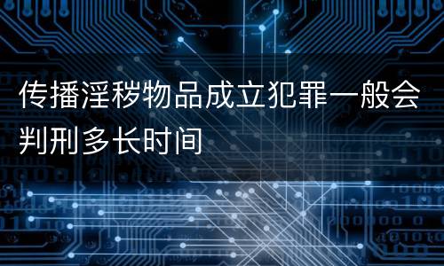 传播淫秽物品成立犯罪一般会判刑多长时间