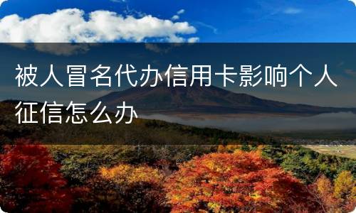 被人冒名代办信用卡影响个人征信怎么办
