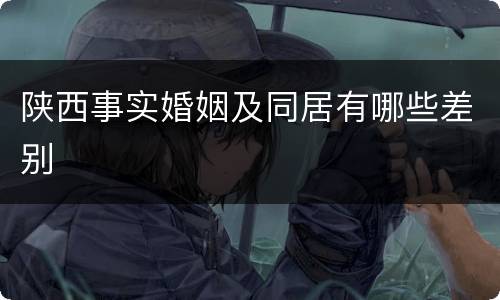 陕西事实婚姻及同居有哪些差别