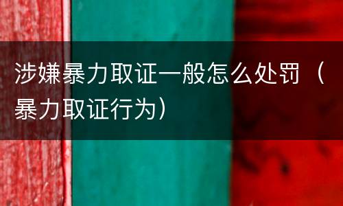 涉嫌暴力取证一般怎么处罚（暴力取证行为）