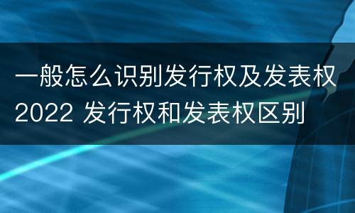 一般怎么识别发行权及发表权2022 发行权和发表权区别