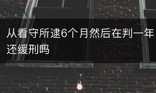 从看守所逮6个月然后在判一年还缓刑吗