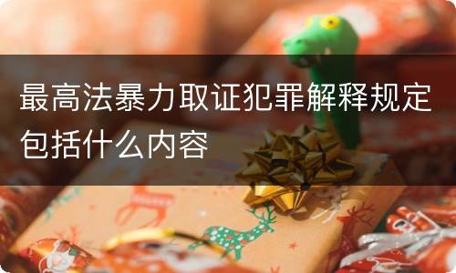 最高法暴力取证犯罪解释规定包括什么内容