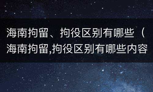 海南拘留、拘役区别有哪些（海南拘留,拘役区别有哪些内容）