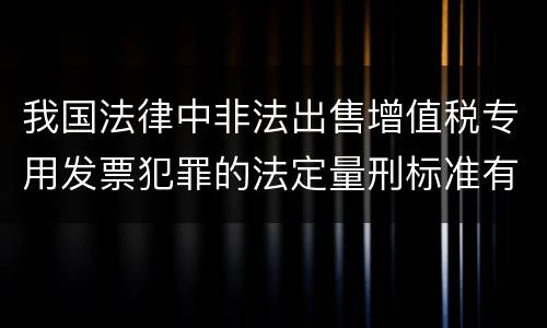 我国法律中非法出售增值税专用发票犯罪的法定量刑标准有哪些