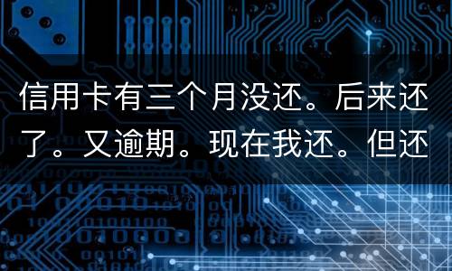 信用卡有三个月没还。后来还了。又逾期。现在我还。但还的少。我会被抓吗