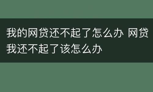 我的网贷还不起了怎么办 网贷我还不起了该怎么办