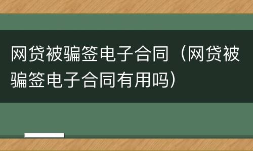 网贷被骗签电子合同（网贷被骗签电子合同有用吗）
