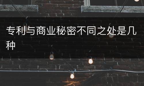 专利与商业秘密不同之处是几种