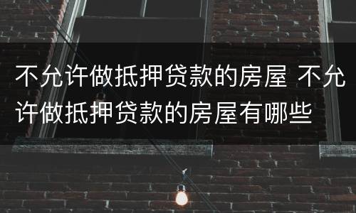 不允许做抵押贷款的房屋 不允许做抵押贷款的房屋有哪些