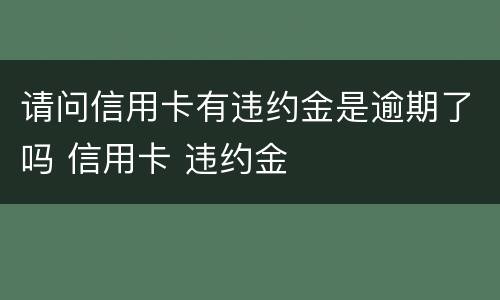 请问信用卡有违约金是逾期了吗 信用卡 违约金