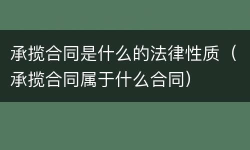 承揽合同是什么的法律性质（承揽合同属于什么合同）