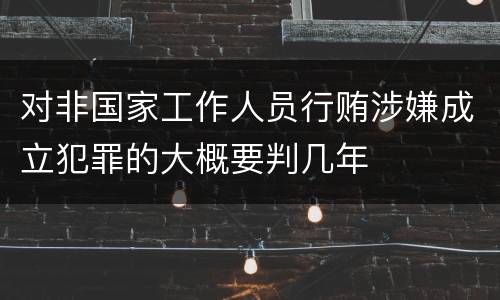 对非国家工作人员行贿涉嫌成立犯罪的大概要判几年