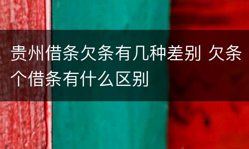 贵州借条欠条有几种差别 欠条个借条有什么区别