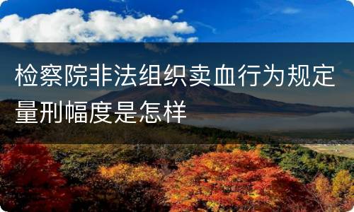 检察院非法组织卖血行为规定量刑幅度是怎样