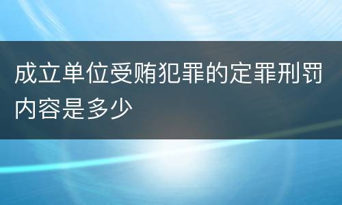 成立单位受贿犯罪的定罪刑罚内容是多少